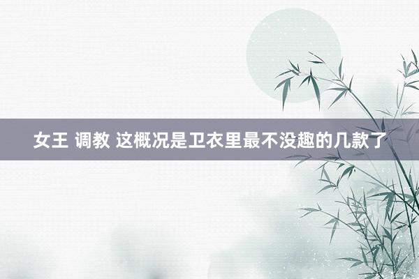 女王 调教 这概况是卫衣里最不没趣的几款了