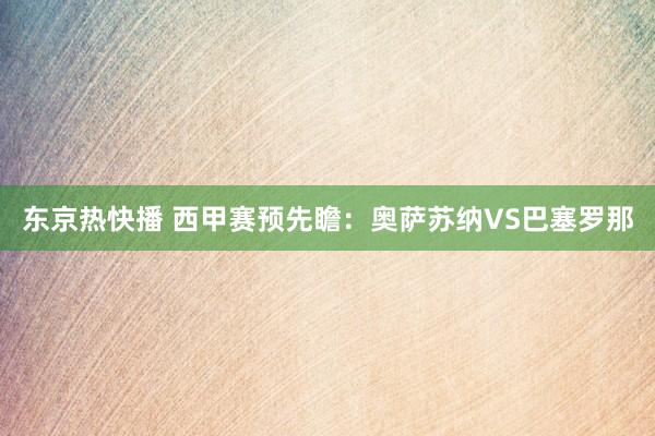 东京热快播 西甲赛预先瞻:奥萨苏纳VS巴塞罗那