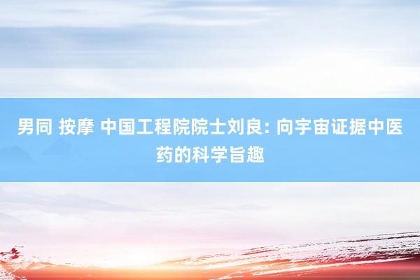 男同 按摩 中国工程院院士刘良: 向宇宙证据中医药的科学旨趣