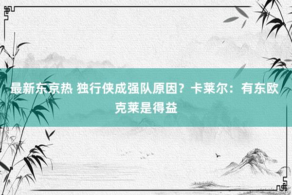 最新东京热 独行侠成强队原因?卡莱尔:有东欧 克莱是得益
