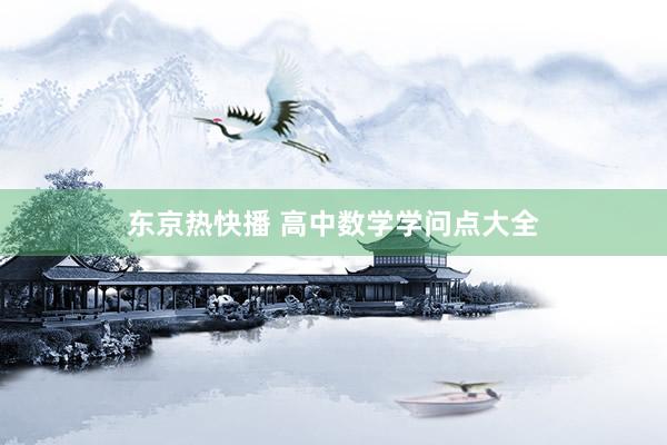东京热快播 高中数学学问点大全