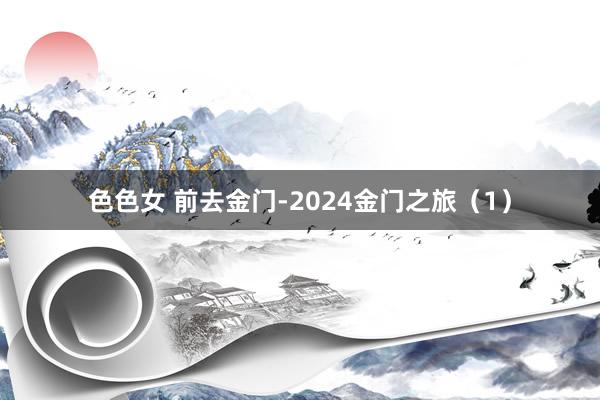 色色女 前去金门-2024金门之旅（1）