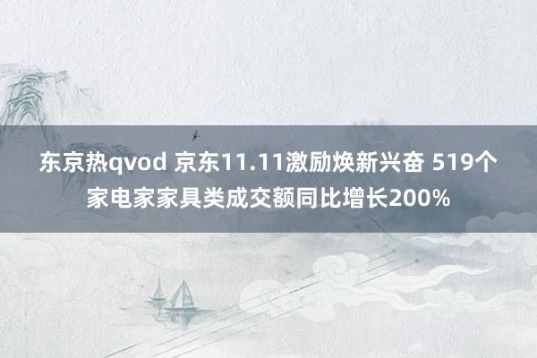 东京热qvod 京东11.11激励焕新兴奋 519个家电家家具类成交额同比增长200%