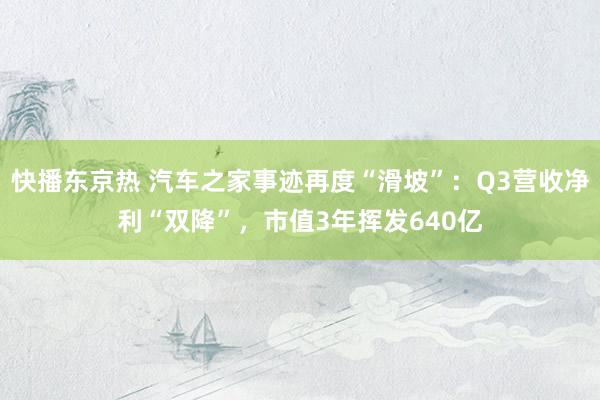 快播东京热 汽车之家事迹再度“滑坡”：Q3营收净利“双降”，市值3年挥发640亿