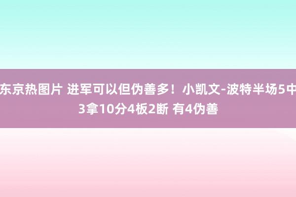东京热图片 进军可以但伪善多！小凯文-波特半场5中3拿10分4板2断 有4伪善
