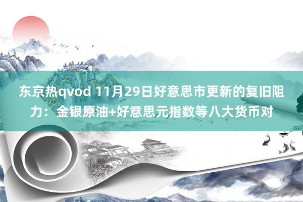 东京热qvod 11月29日好意思市更新的复旧阻力：金银原油+好意思元指数等八大货币对