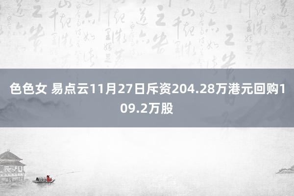 色色女 易点云11月27日斥资204.28万港元回购109.2万股