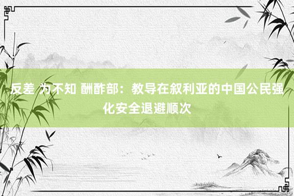 反差 为不知 酬酢部:教导在叙利亚的中国公民强化安全退避顺次
