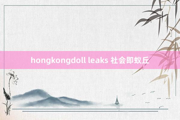 hongkongdoll leaks 社会即蚁丘