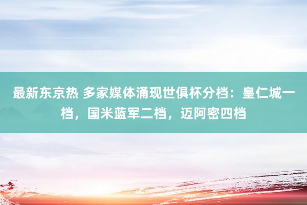 最新东京热 多家媒体涌现世俱杯分档：皇仁城一档，国米蓝军二档，<a href=
