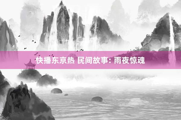 快播东京热 民间故事: 雨夜惊魂