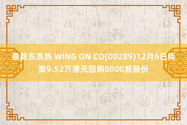 最新东京热 WING ON CO(00289)12月6日耗资9.52万港元回购8000股股份