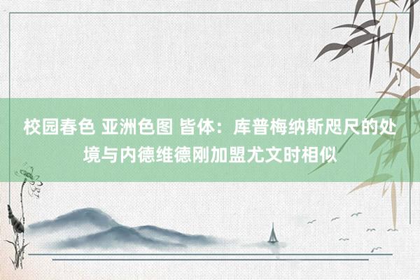校园春色 亚洲色图 皆体：库普梅纳斯咫尺的处境与内德维德刚加盟尤文时相似
