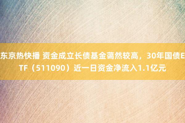 东京热快播 资金成立长债基金蔼然较高，30年国债ETF（511090）近一日资金净流入1.1亿元