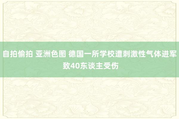 自拍偷拍 亚洲色图 德国一所学校遭刺激性气体进军 致40东谈主受伤