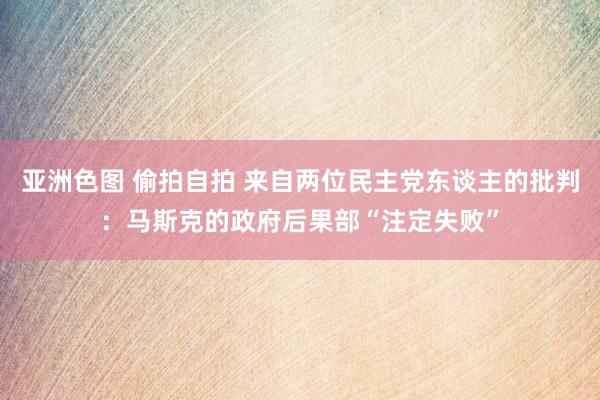 亚洲色图 偷拍自拍 来自两位民主党东谈主的批判：马斯克的政府后果部“注定失败”