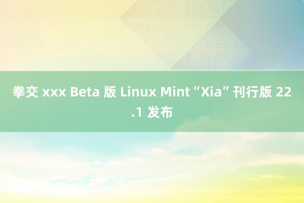 拳交 xxx Beta 版 Linux Mint“Xia”刊行版 22.1 发布