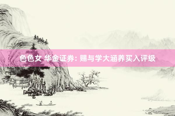 色色女 华金证券: 赐与学大涵养买入评级