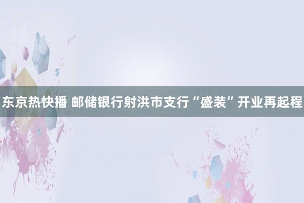 东京热快播 邮储银行射洪市支行“盛装”开业再起程