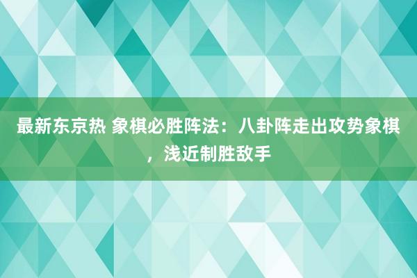 最新东京热 象棋必胜阵法：八卦阵走出攻势象棋，浅近制胜敌手