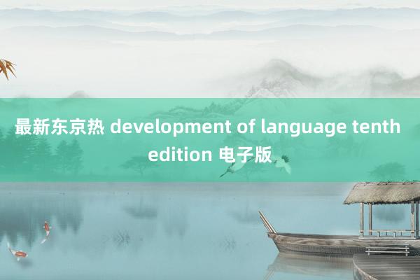 最新东京热 development of language tenth edition 电子版