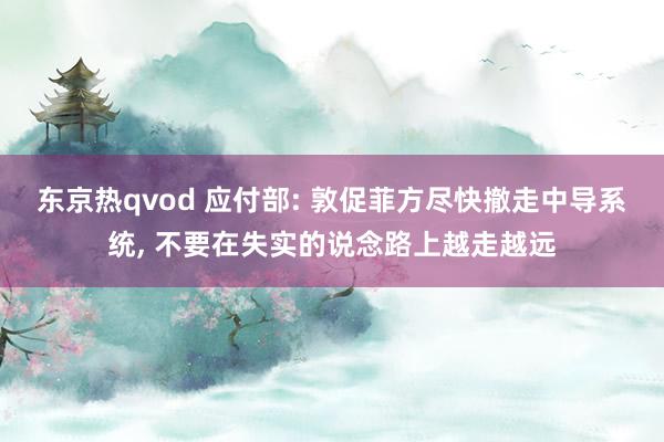 东京热qvod 应付部: 敦促菲方尽快撤走中导系统， 不要在失实的说念路上越走越远