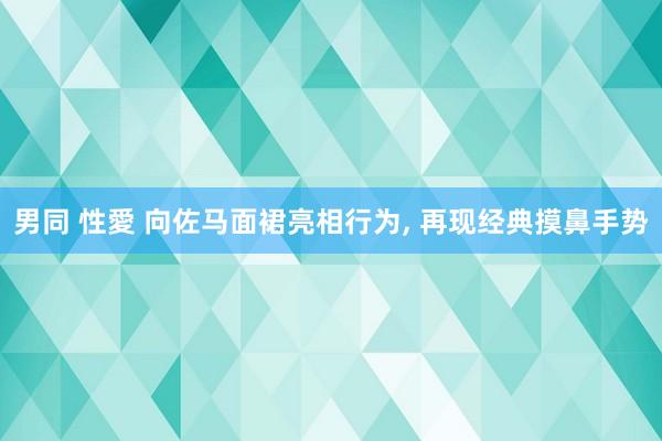 男同 性愛 向佐马面裙亮相行为， 再现经典摸鼻手势