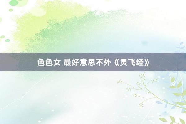 色色女 最好意思不外《灵飞经》