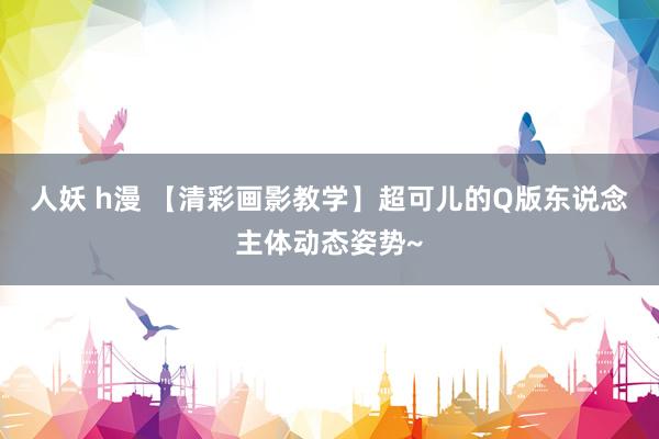 人妖 h漫 【清彩画影教学】超可儿的Q版东说念主体动态姿势~