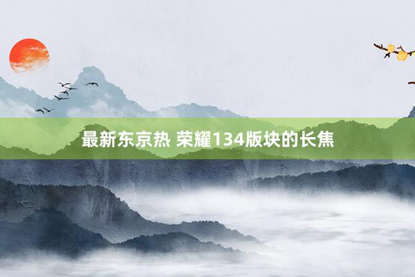 最新东京热 荣耀134版块的长焦