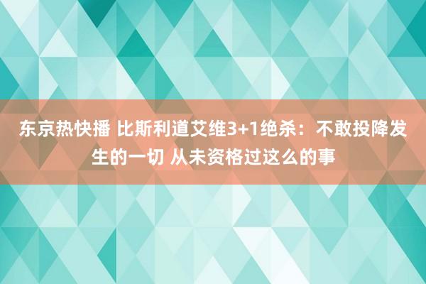 东京热快播 比斯利道艾维3+1绝杀：不敢投降发生的一切 从未资格过这么的事