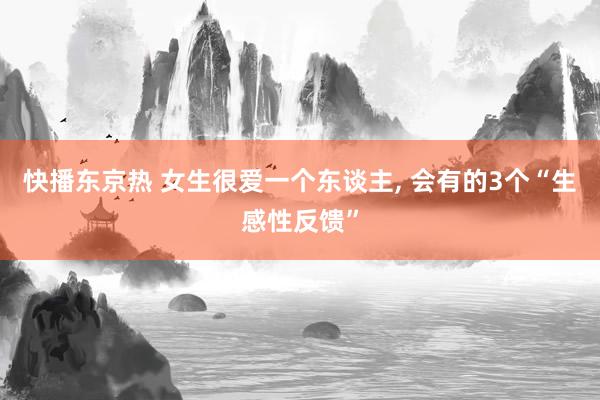 快播东京热 女生很爱一个东谈主， 会有的3个“生感性反馈”