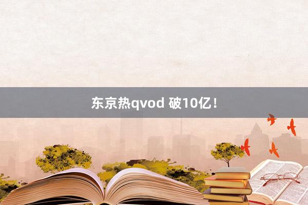 东京热qvod 破10亿！