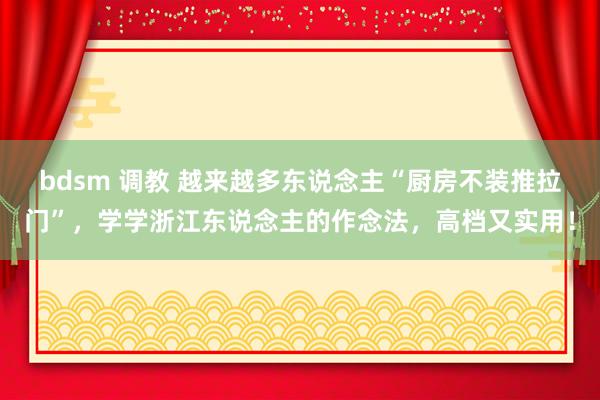 bdsm 调教 越来越多东说念主“厨房不装推拉门”，学学浙江东说念主的作念法，高档又实用！