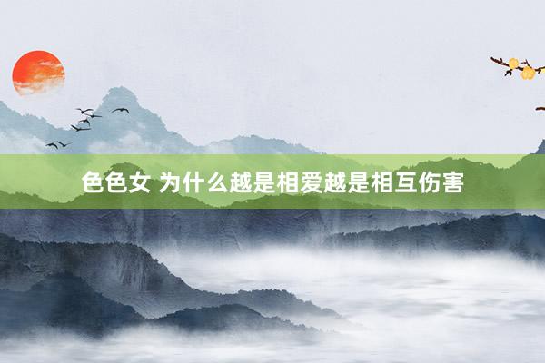 色色女 为什么越是相爱越是相互伤害