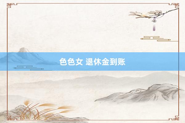 色色女 退休金到账