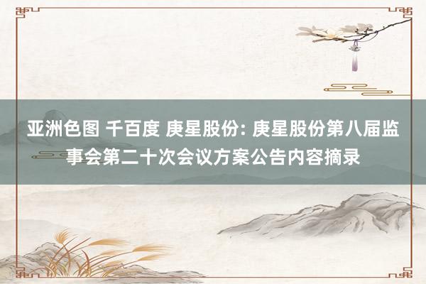亚洲色图 千百度 庚星股份: 庚星股份第八届监事会第二十次会议方案公告内容摘录