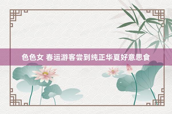 色色女 春运游客尝到纯正华夏好意思食