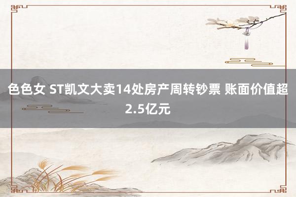 色色女 ST凯文大卖14处房产周转钞票 账面价值超2.5亿元