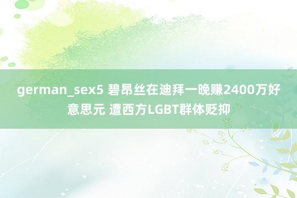 german_sex5 碧昂丝在迪拜一晚赚2400万好意思元 遭西方LGBT群体贬抑