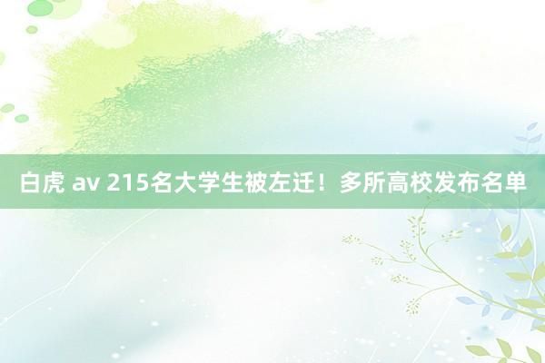白虎 av 215名大学生被左迁！多所高校发布名单