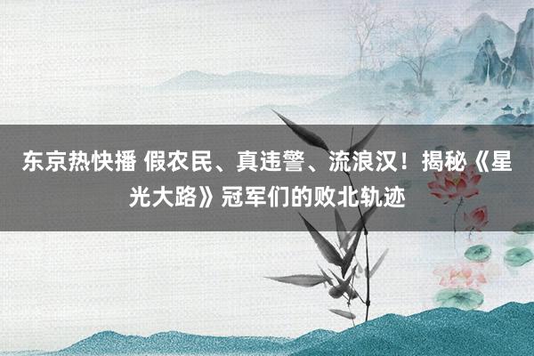 东京热快播 假农民、真违警、流浪汉！揭秘《星光大路》冠军们的败北轨迹