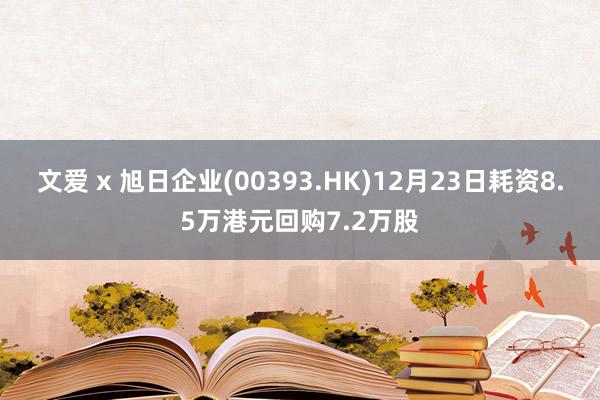 文爱 x 旭日企业(00393.HK)12月23日耗资8.5万港元回购7.2万股