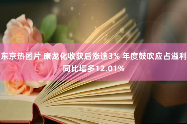 东京热图片 康龙化收获后涨逾3% 年度鼓吹应占溢利同比增多12.01%