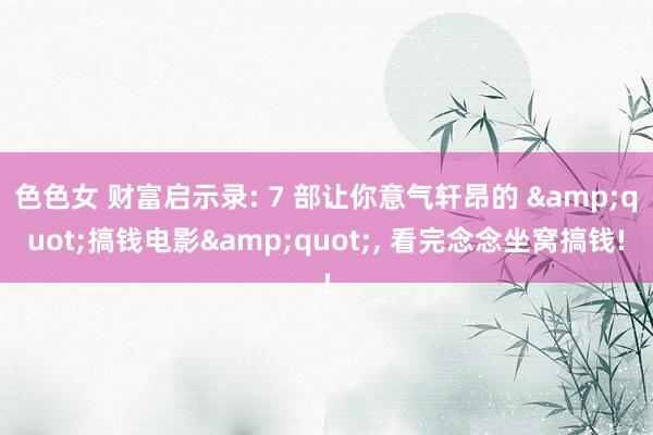 色色女 财富启示录: 7 部让你意气轩昂的 &quot;搞钱电影&quot;， 看完念念坐窝搞钱!