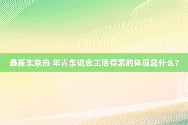 最新东京热 年青东说念主活得累的体现是什么？