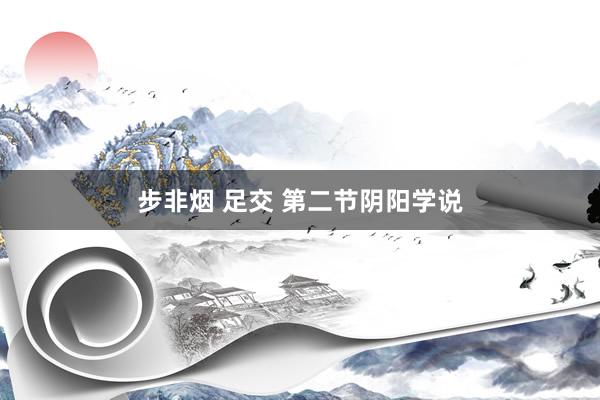 步非烟 足交 第二节阴阳学说