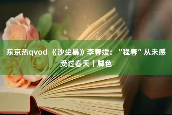 东京热qvod 《沙尘暴》李春嫒：“程春”从未感受过春天丨脚色