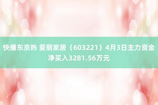快播东京热 爱丽家居（603221）4月3日主力资金净买入3281.56万元