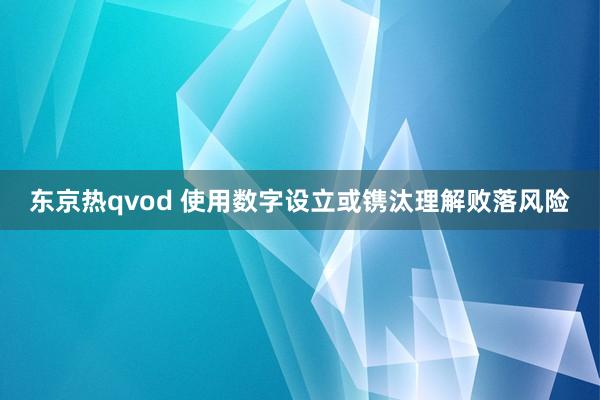 东京热qvod 使用数字设立或镌汰理解败落风险